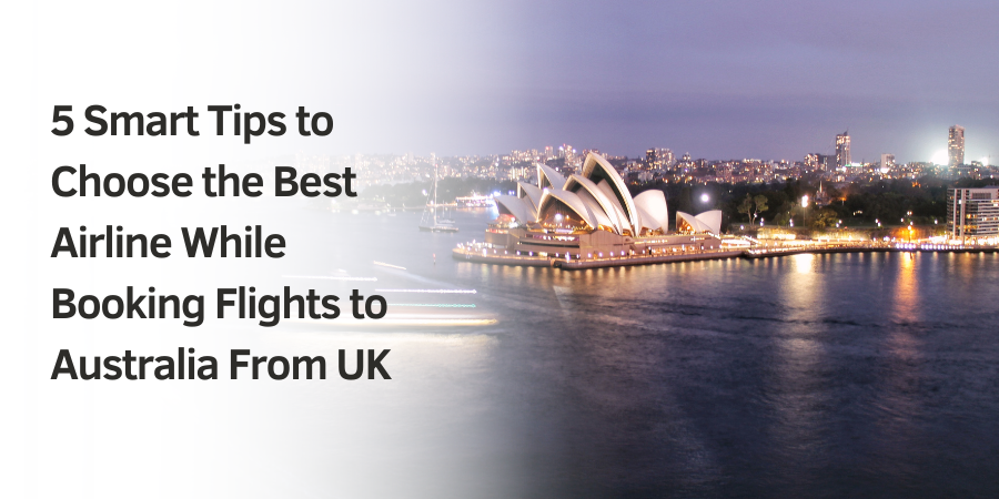 5 Smart Tips to Choose the Best Airline While Booking Flights to Australia From UK