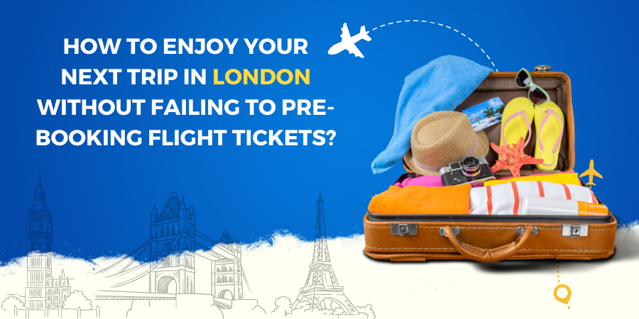 How to Enjoy Your Next Trip in London Without Failing to Pre-Booking Flight Tickets?