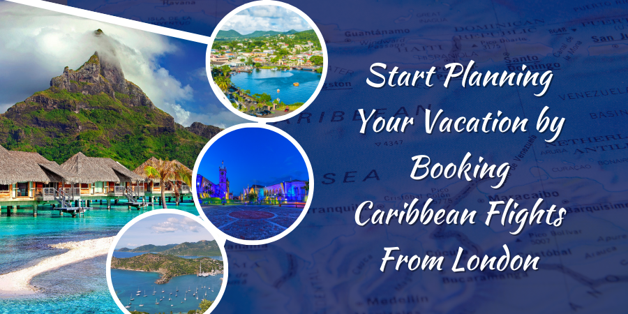 Start Planning Your Vacation by Booking Caribbean Flights From London