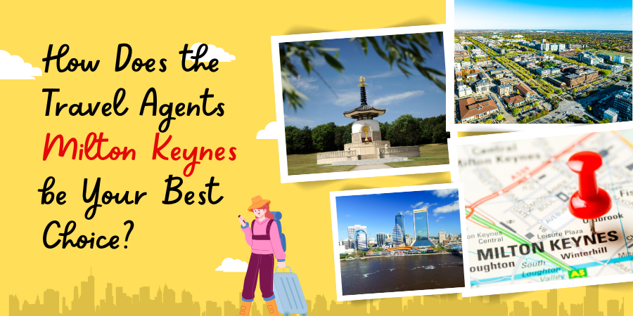 How Does the Travel Agents Milton Keynes be Your Best Choice?