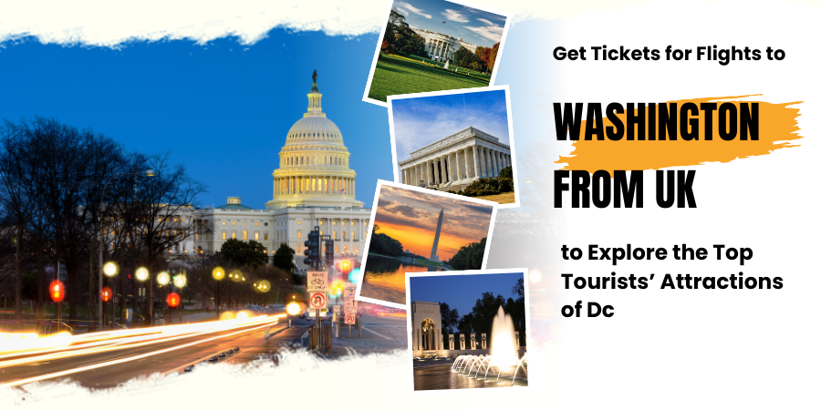 Get Tickets for Flights to Washington From UK to Explore the Top Tourists’ Attractions of Dc