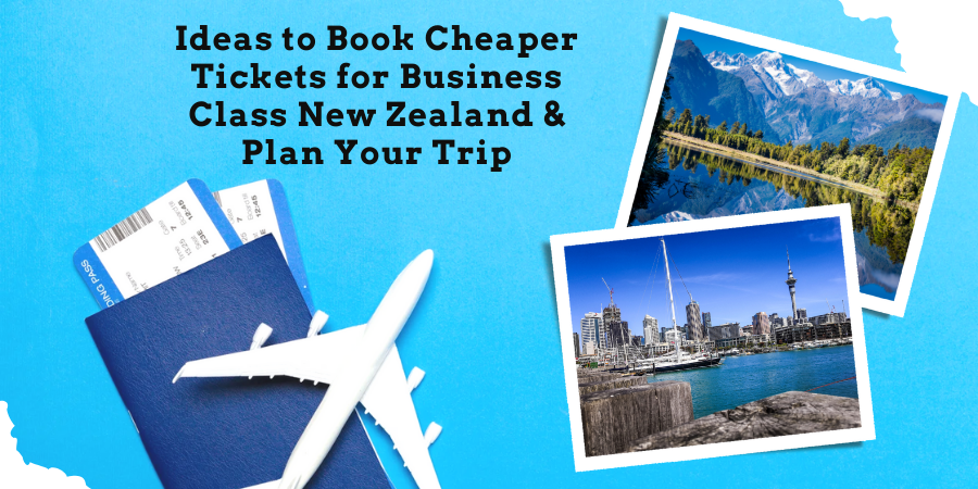 Ideas to Book Cheaper Tickets for Business Class New Zealand & Plan Your Trip