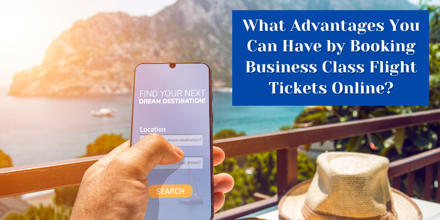 What Advantages You Can Have by Booking Business Class Flight Tickets Online?