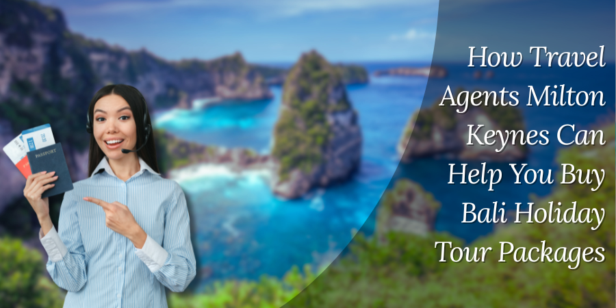 How Travel Agents Milton Keynes Can Help You Buy Bali Holiday Tour Packages?