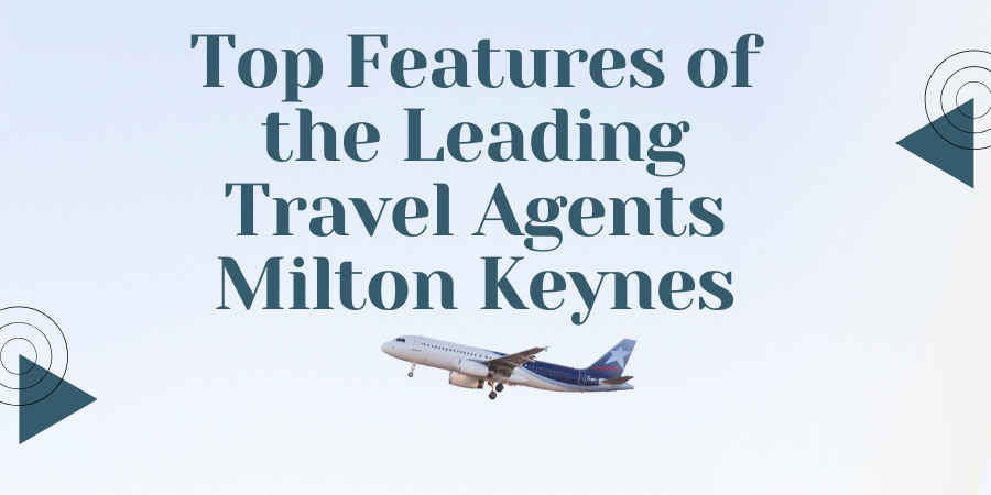 Top Features of the Leading Travel Agents Milton Keynes